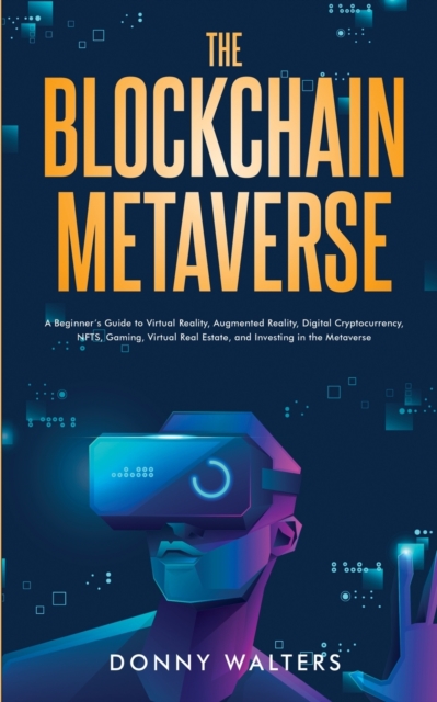 The Blockchain Metaverse : A Beginner's Guide to Virtual Reality, Augmented Reality, Digital Cryptocurrency, NFTs, Gaming, Virtual Real Estate, and Investing in the Metaverse, Paperback / softback Book