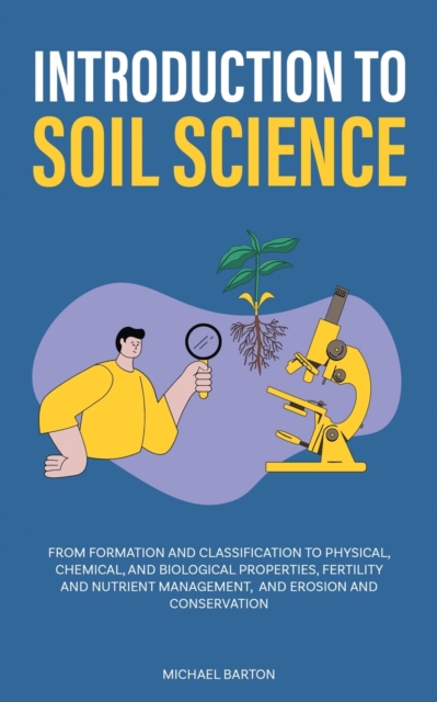 Introduction to Soil Science : From Formation and Classification to Physical, Chemical, and Biological Properties, Fertility and Nutrient Management, and Erosion and Conservation, Paperback / softback Book