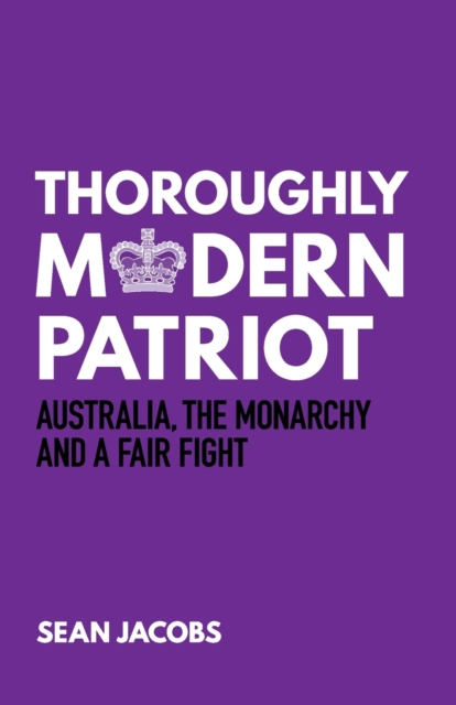 Thoroughly Modern Patriot : Australia, the Monarchy and a Fair Fight, Paperback / softback Book