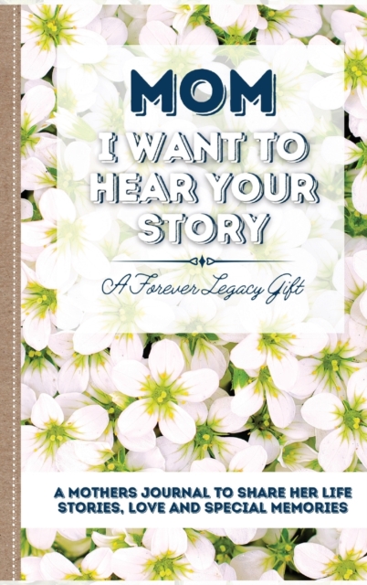 Mom, I Want To Hear Your Story : A Mother's Journal To Share Her Life, Stories, Love And Special Memories, Hardback Book