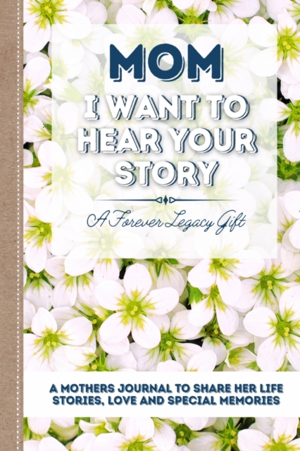 Mom, I Want To Hear Your Story : A Mother's Journal To Share Her Life, Stories, Love And Special Memories, Paperback / softback Book