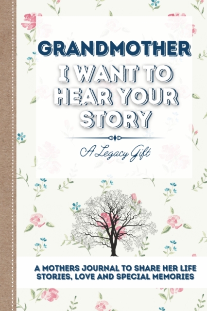 Grandmother, I Want To Hear Your Story : A Grandmothers Journal To Share Her Life, Stories, Love and Special Memories, Paperback / softback Book