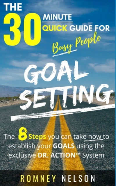 Goal Setting - The 30 Minute Quick Guide For Busy People : The 8 Steps you can take now to establish your goals using the exclusive DR. ACTION System, Paperback / softback Book