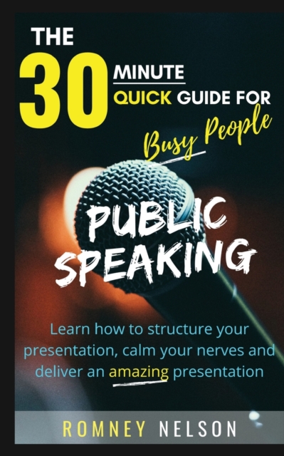 Public Speaking : Learn How to Structure Your Presentation, Calm Your Nerves and Deliver an Amazing Presentation, Paperback / softback Book