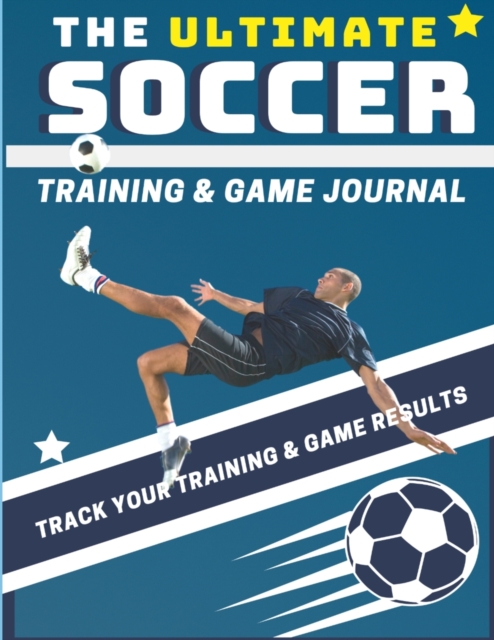 The Ultimate Soccer Training and Game Journal : Record and Track Your Training Game and Season Performance: Perfect for Kids and Teen's: 8.5 x 11-inch x 80 Pages, Paperback / softback Book