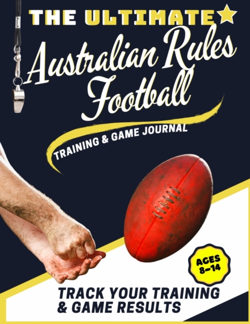 The Ultimate Australian Rules Football Training and Game Journal : Record and Track Your Training Game and Season Performance: Perfect for Kids and Teen's: 8.5 x 11-inch x 80 Pages, Paperback / softback Book