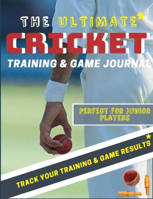 The Ultimate Cricket Training and Game Journal : Record and Track Your Training Game and Season Performance: Perfect for Kids and Teen's: 8.5 x 11-inch x 80 Pages, Paperback / softback Book