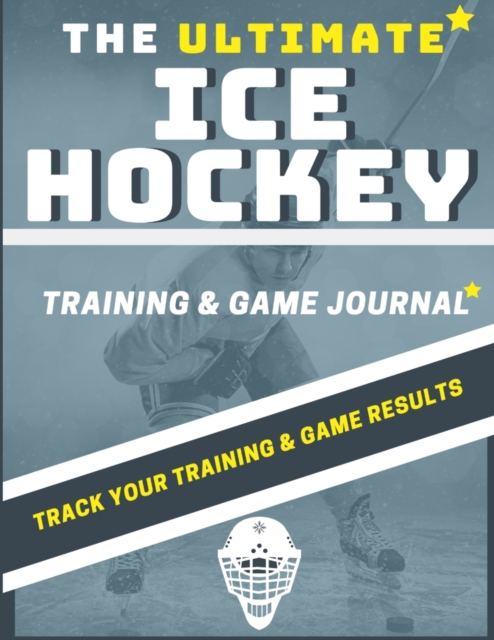 The Ultimate Ice Hockey Training and Game Journal : Record and Track Your Training Game and Season Performance: Perfect for Kids and Teen's: 8.5 x 11-inch x 80 Pages, Paperback / softback Book