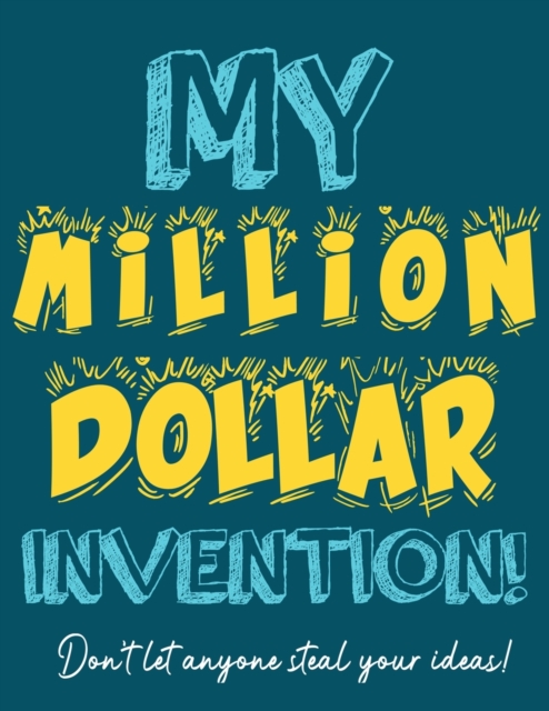 My Million Dollar Invention Journal : Don't Ever Let a MILLION DOLLAR Invention or Great Idea Slip Away Again!, Paperback / softback Book