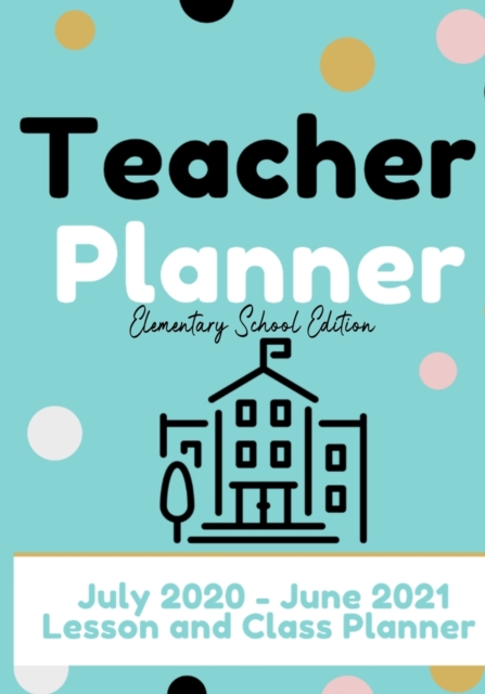 Teacher Planner - Elementary & Primary School Teachers : Lesson Planner & Diary for Teachers- 2020 - 2021 (July through June)- Lesson Planning for Educators-7 x 10 inch, Paperback / softback Book