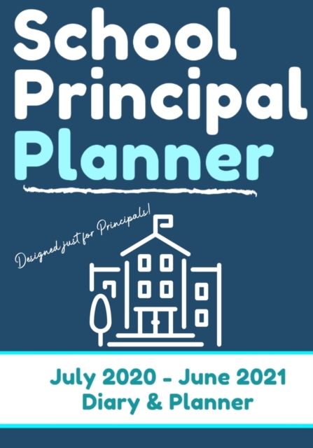 School Principal Planner & Diary : The Ultimate Planner for the Highly Organized Principal- 2020 - 2021 (July through June) 7 x 10 inch, Paperback / softback Book