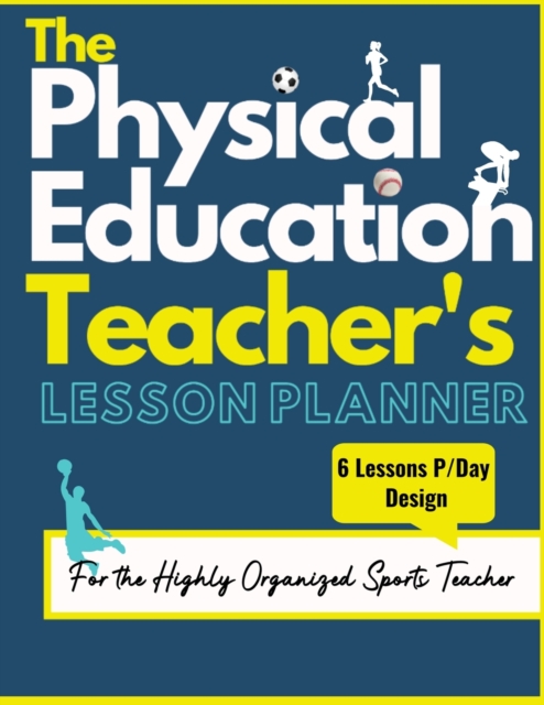 The Physical Education Teacher's Lesson Planner : The Ultimate Class and Year Planner for the Organized Sports Teacher 6 Lessons P/Day Version All Year Levels 8.5 x 11 inch, Paperback / softback Book