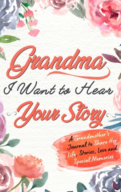 Grandma, I Want To Hear Your Story : A Grandmothers Journal To Share Her Life, Stories, Love and Special Memories, Hardback Book