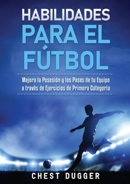 Habilidades para el Futbol : Mejora la Posesion y los Pases de tu Equipo a traves de Ejercicios de Primera Categoria, Paperback / softback Book