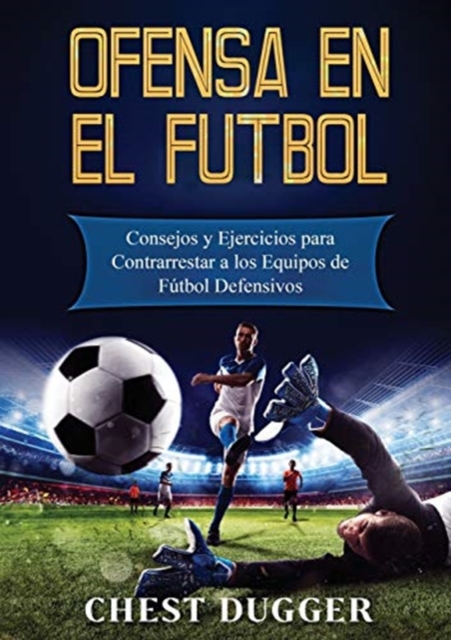 Ofensa en el Futbol : Consejos y Ejercicios para Contrarrestar a los Equipos de Futbol Defensivos, Paperback / softback Book