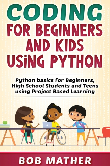 Coding for Beginners and Kids Using Python : Python Basics for Beginners, High School Students and Teens Using Project Based Learning, Hardback Book