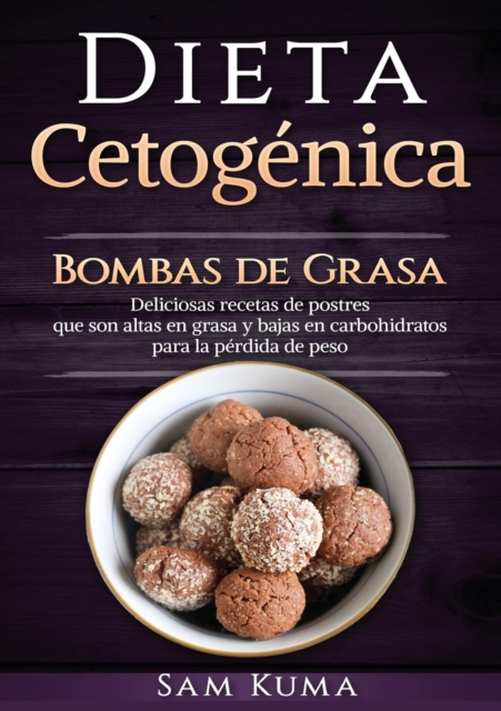Dieta Cetogenica : Bombas de Grasa - Deliciosas recetas de postres que son altas en grasa y bajas en carbohidratos para la perdida de peso, Paperback / softback Book