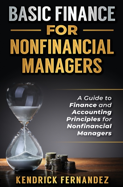 Basic Finance for Nonfinancial Managers : A Guide to Finance and Accounting Principles for Nonfinancial Managers, Hardback Book