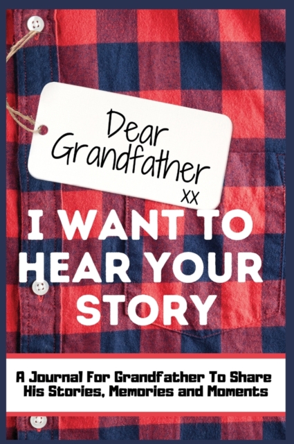 Dear Grandfather. I Want To Hear Your Story : A Guided Memory Journal to Share The Stories, Memories and Moments That Have Shaped Grandfather's Life 7 x 10 inch, Hardback Book