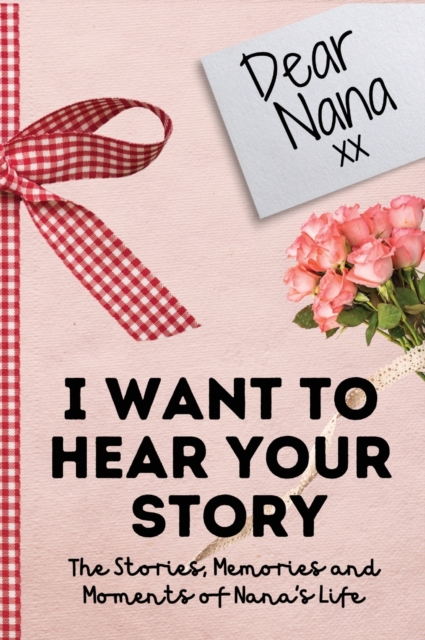 Dear Nana. I Want To Hear Your Story : A Guided Memory Journal to Share The Stories, Memories and Moments That Have Shaped Nana's Life 7 x 10 inch, Hardback Book