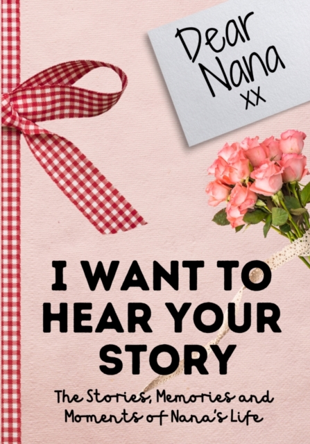 Dear Nana. I Want To Hear Your Story : A Guided Memory Journal to Share The Stories, Memories and Moments That Have Shaped Nana's Life 7 x 10 inch, Paperback / softback Book