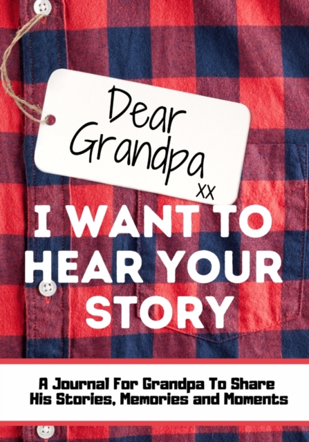 Dear Grandpa. I Want To Hear Your Story : A Guided Memory Journal to Share The Stories, Memories and Moments That Have Shaped Grandpa's Life 7 x 10 inch, Paperback / softback Book