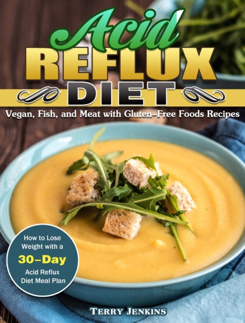 Acid Reflux Diet : How to Lose Weight with a 30-Day Acid Reflux Diet Meal Plan. (Vegan, Fish, and Meat with Gluten-Free Foods Recipes), Hardback Book