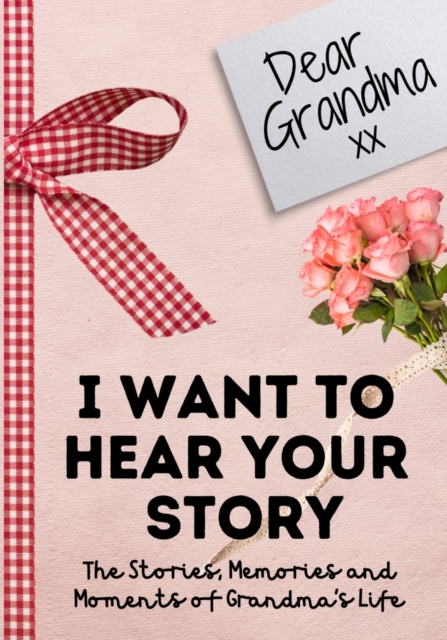 Dear Grandma. I Want To Hear Your Story : A Guided Memory Journal to Share The Stories, Memories and Moments That Have Shaped Grandma's Life 7 x 10 inch, Paperback / softback Book