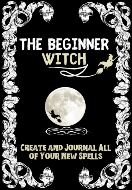 The Beginner Witch : The Starting Journal for Young Witches in Training to Write Their Own Spells & Create Some of Their Own Special Magic, Paperback / softback Book