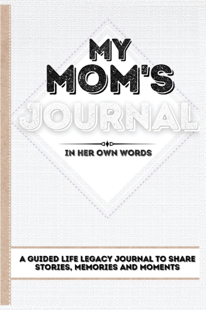 My Mom's Journal : A Guided Life Legacy Journal To Share Stories, Memories and Moments 7 x 10, Hardback Book