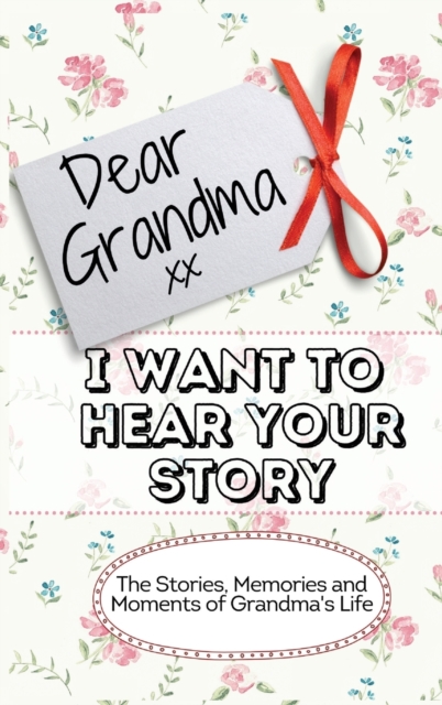 Dear Grandma. I Want To Hear Your Story : The Stories, Memories and Moments of Grandma's Life Memory Journal, Hardback Book