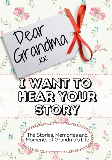 Dear Grandma, I Want To Hear Your Story : The Stories, Memories and Moments of Grandma's Life, Paperback / softback Book