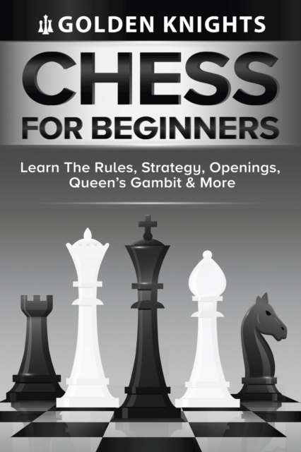 Chess For Beginners - Learn The Rules, Strategy, Openings, Queen's Gambit And More (Chess Mastery For Beginners Book 1), Paperback / softback Book