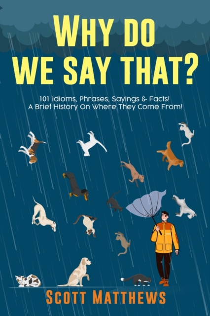 Why Do We Say That? 101 Idioms, Phrases, Sayings & Facts! A Brief History On Where They Come From!, Paperback / softback Book