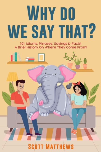Why Do We Say That? 101 Idioms, Phrases, Sayings & Facts! a Brief History on Where They Come From!, Paperback / softback Book
