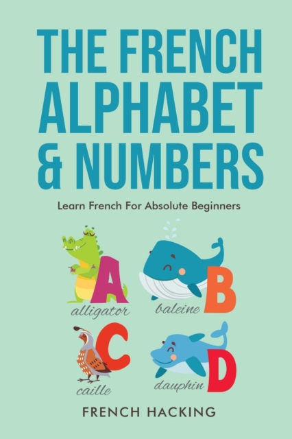 The French Alphabet & Numbers - Learn French for Absolute Beginners, Paperback / softback Book