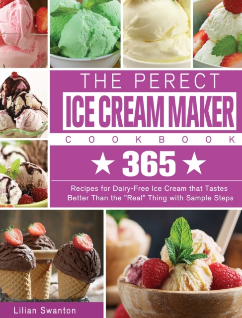 The Perect Ice Cream Maker Cookbook : 365 Recipes for Dairy-Free Ice Cream that Tastes Better Than the Real Thing with Sample Steps, Hardback Book