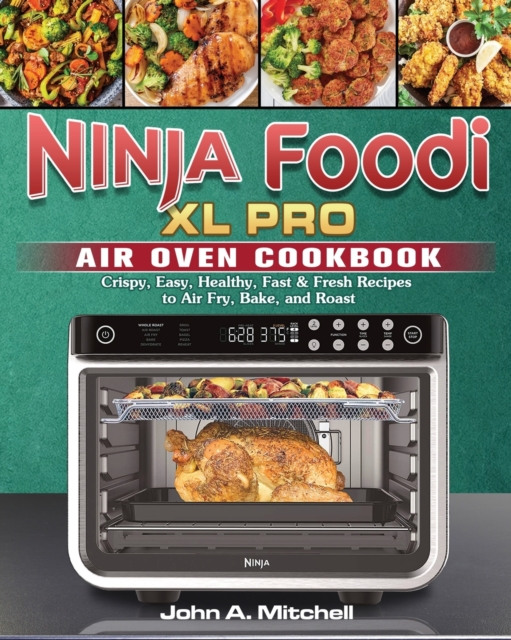 Ninja Foodi XL Pro Air Oven Cookbook : Crispy, Easy, Healthy, Fast & Fresh Recipes to Air Fry, Bake, and Roast, Paperback / softback Book