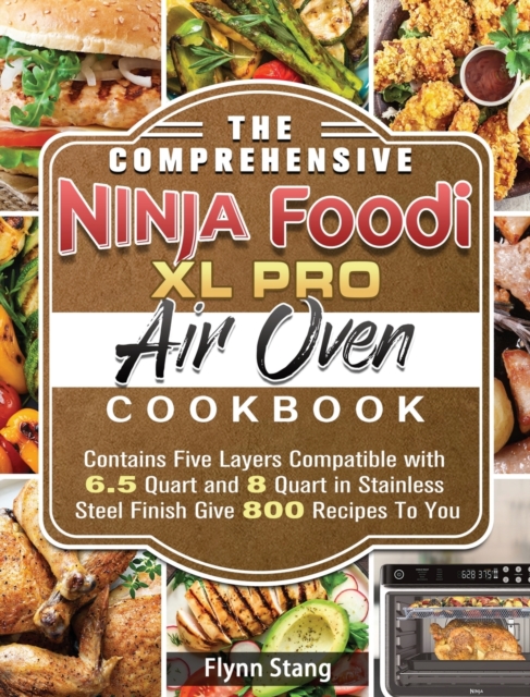 The Comprehensive Ninja Foodi XL Pro Air Oven Cookbook : Contains Five Layers Compatible with 6.5 Quart and 8 Quart in Stainless Steel Finish Give 800 Recipes To You, Hardback Book