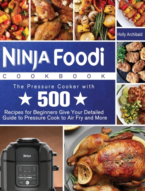 Ninja Foodi Cookbook : The Pressure Cooker with 500 Recipes for Beginners Give Your Detailed Guide to Pressure Cook to Air Fry and More, Hardback Book