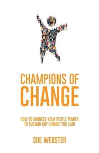 Champions of Change : How to harness your people power to sustain any change you lead, Paperback / softback Book