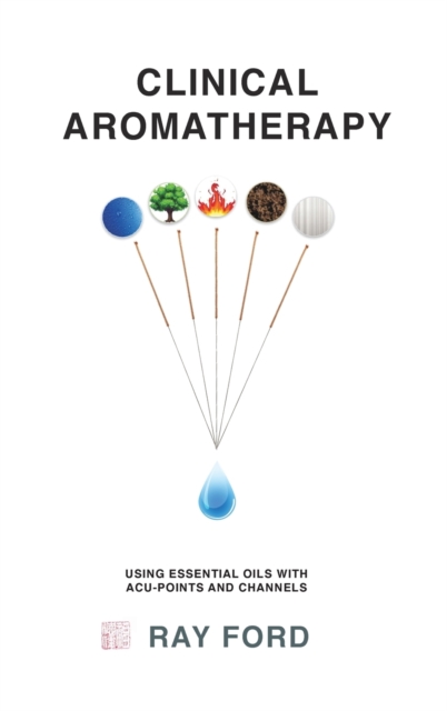 Clinical Aromatherapy : Using Essential Oils with Acu-Points and Channels, Hardback Book