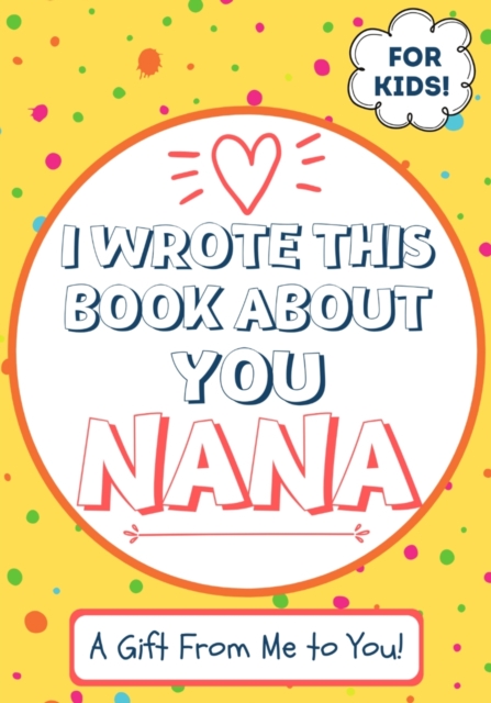 I Wrote This Book About You Nana : A Child's Fill in The Blank Gift Book For Their Special Nana Perfect for Kid's 7 x 10 inch, Paperback / softback Book