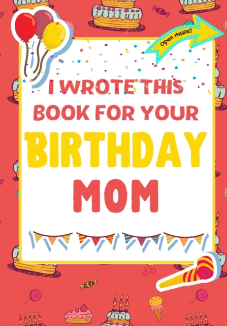 I Wrote This Book For Your Birthday Mom : The Perfect Birthday Gift For Kids to Create Their Very Own Book For Mom, Paperback / softback Book