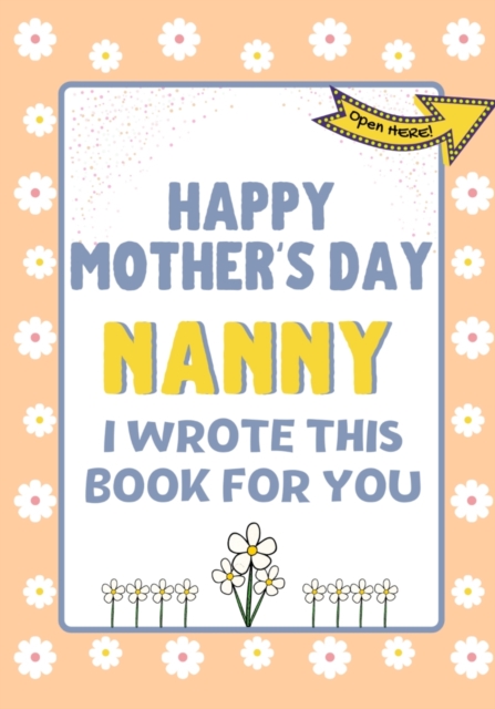 Happy Mother's Day Nanny - I Wrote This Book For You : The Mother's Day Gift Book Created For Kids, Paperback / softback Book