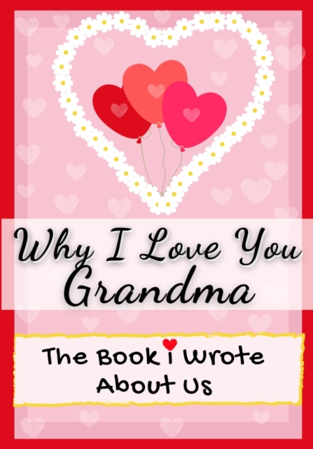 Why I Love You Grandma : The Book I Wrote About Us Perfect for Kids Valentine's Day Gift, Birthdays, Christmas, Anniversaries, Mother's Day or just to say I Love You., Paperback / softback Book