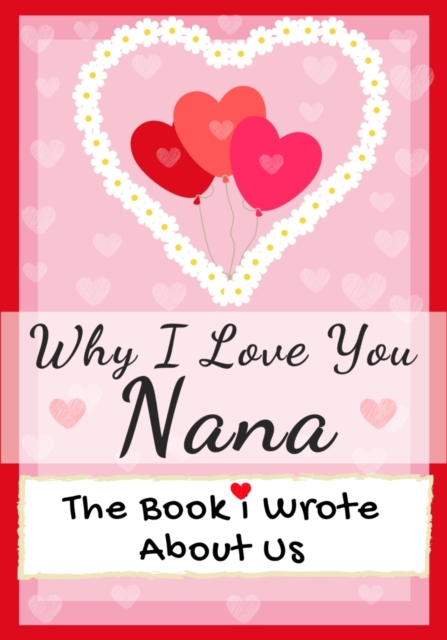 Why I Love You Nana : The Book I Wrote About Us Perfect for Kids Valentine's Day Gift, Birthdays, Christmas, Anniversaries, Mother's Day or just to say I Love You., Paperback / softback Book