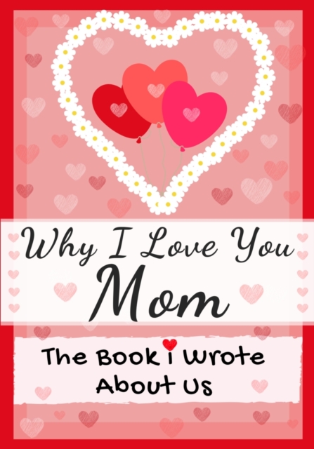 Why I Love You Mom : The Book I Wrote About Us Perfect for Kids Valentine's Day Gift, Birthdays, Christmas, Anniversaries, Mother's Day or just to say I Love You., Paperback / softback Book