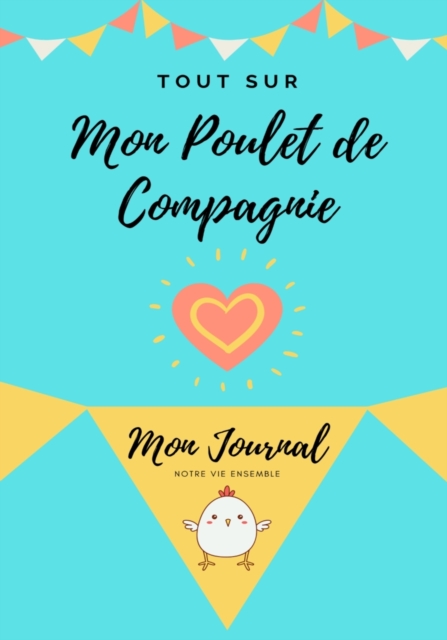 Tout Sur Mon Poulet de Compagnie : Mon Journal Notre Vie Ensemble, Paperback / softback Book