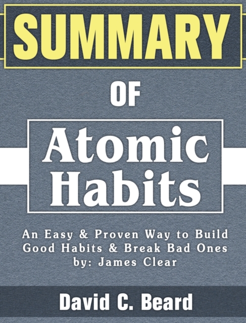 Summary of Atomic Habits : An Easy & Proven Way to Build Good Habits & Break Bad Ones by: James Clear, Hardback Book